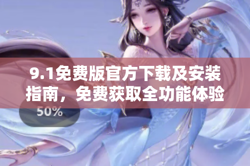 9.1免費版官方下載及安裝指南，免費獲取全功能體驗