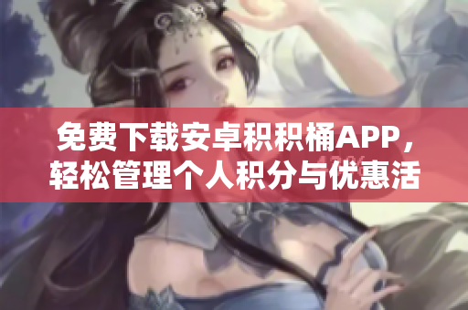 免費(fèi)下載安卓積積桶APP，輕松管理個(gè)人積分與優(yōu)惠活動(dòng)