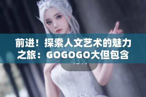 前進！探索人文藝術的魅力之旅：GOGOGO大但包含了無限可能
