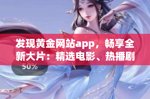 發(fā)現(xiàn)黃金網(wǎng)站app，暢享全新大片：精選電影、熱播劇集一網(wǎng)打盡
