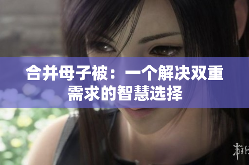 合并母子被：一個解決雙重需求的智慧選擇