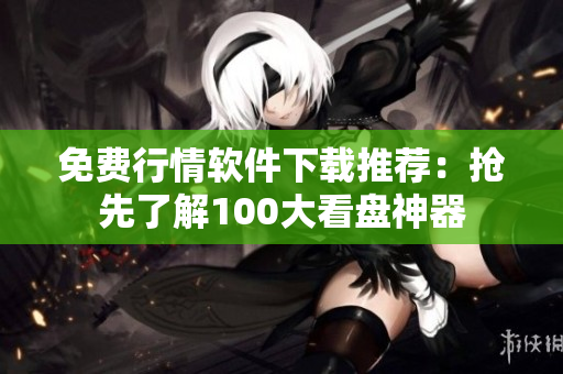 免費行情軟件下載推薦：搶先了解100大看盤神器