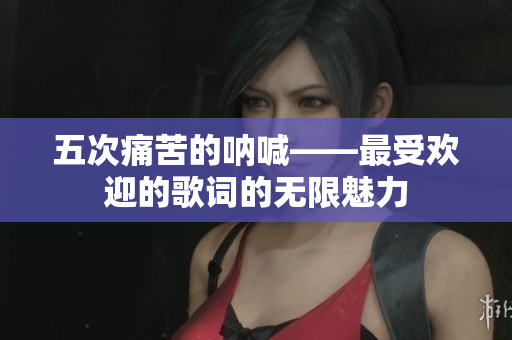 五次痛苦的吶喊——最受歡迎的歌詞的無限魅力