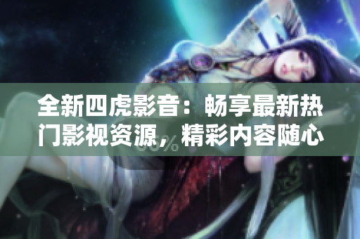 全新四虎影音：暢享最新熱門影視資源，精彩內(nèi)容隨心觀賞