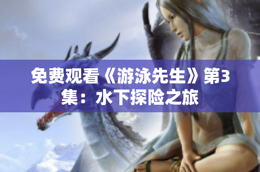 免費觀看《游泳先生》第3集：水下探險之旅