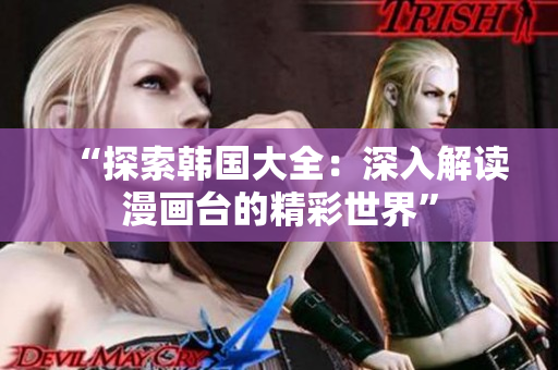 “探索韓國大全：深入解讀漫畫臺的精彩世界”