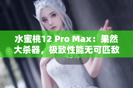 水蜜桃12 Pro Max：果然大殺器，極致性能無可匹敵