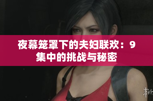 夜幕籠罩下的夫婦聯(lián)歡：9集中的挑戰(zhàn)與秘密
