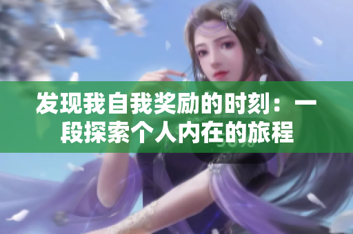 發(fā)現(xiàn)我自我獎勵的時刻：一段探索個人內(nèi)在的旅程