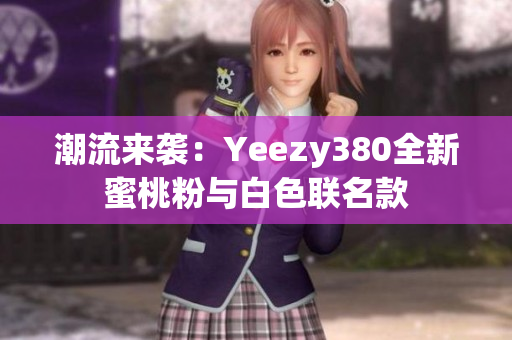 潮流來(lái)襲：Yeezy380全新蜜桃粉與白色聯(lián)名款