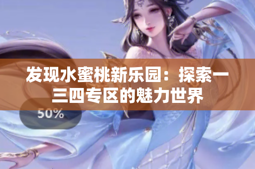 發(fā)現(xiàn)水蜜桃新樂園：探索一三四專區(qū)的魅力世界