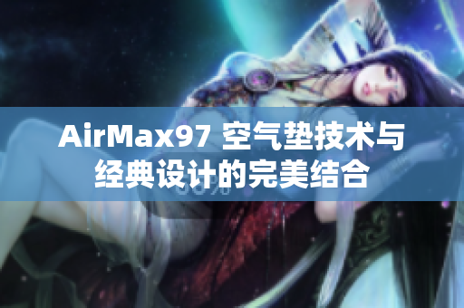 AirMax97 空氣墊技術(shù)與經(jīng)典設(shè)計(jì)的完美結(jié)合
