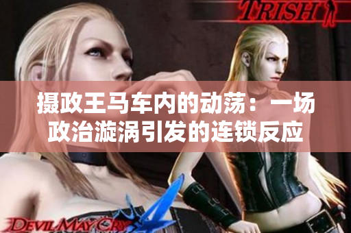 攝政王馬車內(nèi)的動(dòng)蕩：一場政治漩渦引發(fā)的連鎖反應(yīng)