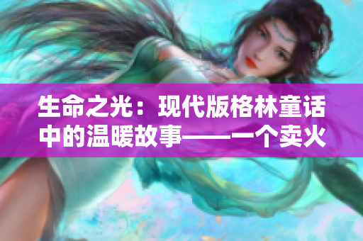 生命之光：現(xiàn)代版格林童話中的溫暖故事——一個(gè)賣(mài)火柴的男孩的奇幻旅程