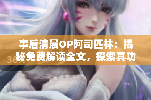 事后清晨OP阿司匹林：揭秘免費(fèi)解讀全文，探索其功效及使用方法