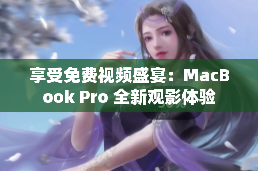 享受免費(fèi)視頻盛宴：MacBook Pro 全新觀影體驗(yàn)