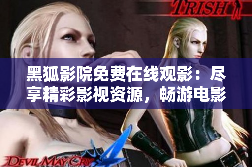 黑狐影院免費在線觀影：盡享精彩影視資源，暢游電影海洋
