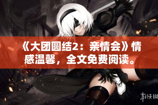 《大團圓結(jié)2：親情會》情感溫馨，全文免費閱讀。