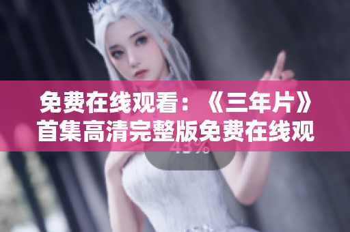免費(fèi)在線觀看：《三年片》首集高清完整版免費(fèi)在線觀看，精彩內(nèi)容盡在這里
