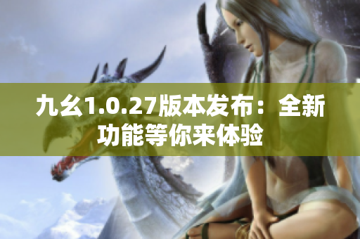 九幺1.0.27版本發(fā)布：全新功能等你來(lái)體驗(yàn)