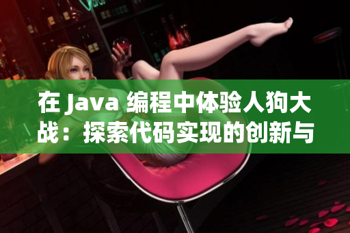 在 Java 編程中體驗(yàn)人狗大戰(zhàn)：探索代碼實(shí)現(xiàn)的創(chuàng)新與挑戰(zhàn)