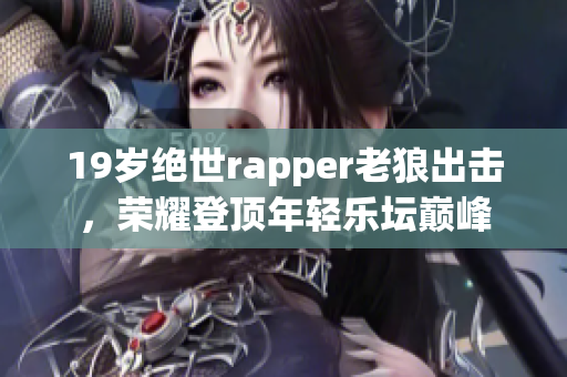 19歲絕世rapper老狼出擊，榮耀登頂年輕樂壇巔峰