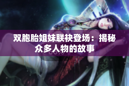 雙胞胎姐妹聯(lián)袂登場(chǎng)：揭秘眾多人物的故事