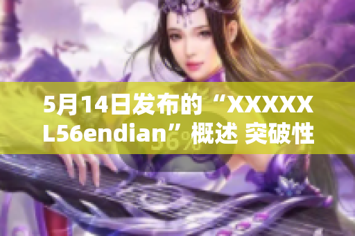 5月14日發(fā)布的“XXXXXL56endian”概述 突破性技術(shù)的細(xì)節(jié)