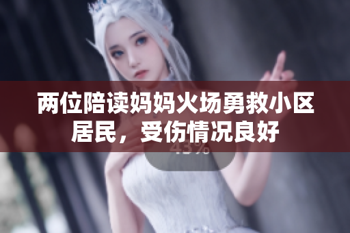 兩位陪讀媽媽火場(chǎng)勇救小區(qū)居民，受傷情況良好