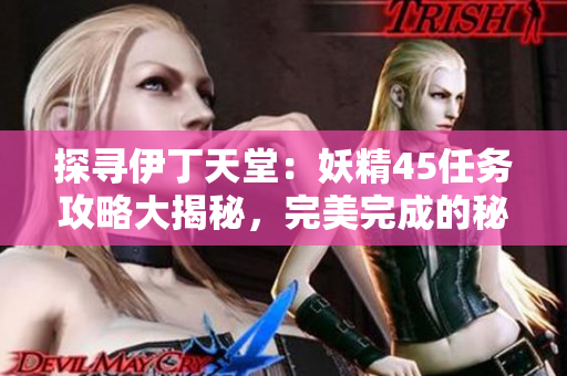 探尋伊丁天堂：妖精45任務(wù)攻略大揭秘，完美完成的秘訣在哪？