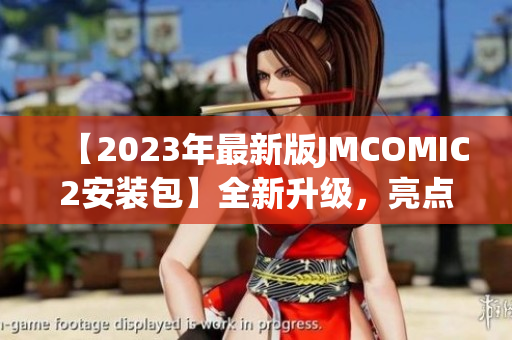 【2023年最新版JMCOMIC2安裝包】全新升級(jí)，亮點(diǎn)搶先解讀