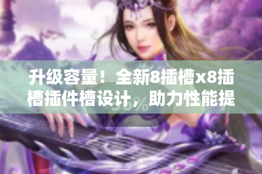 升級容量！全新8插槽x8插槽插件槽設(shè)計(jì)，助力性能提升