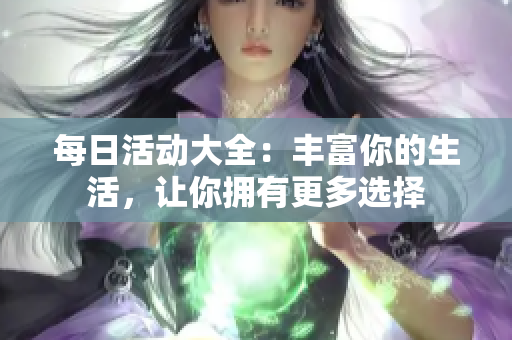 每日活動(dòng)大全：豐富你的生活，讓你擁有更多選擇
