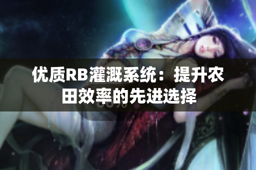 優(yōu)質(zhì)RB灌溉系統(tǒng)：提升農(nóng)田效率的先進選擇