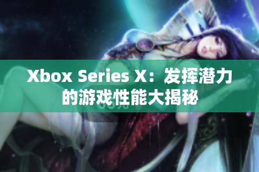 Xbox Series X：發(fā)揮潛力的游戲性能大揭秘