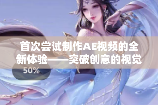 首次嘗試制作AE視頻的全新體驗——突破創(chuàng)意的視覺呈現(xiàn)