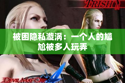 被困隱私漩渦：一個(gè)人的尷尬被多人玩弄