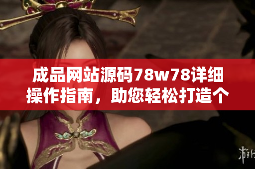 成品網(wǎng)站源碼78w78詳細(xì)操作指南，助您輕松打造個(gè)性化網(wǎng)站。