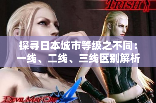 探尋日本城市等級(jí)之不同：一線、二線、三線區(qū)別解析