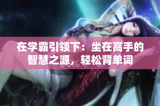 在學霸引領(lǐng)下：坐在高手的智慧之源，輕松背單詞