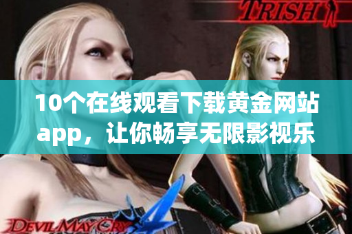 10個(gè)在線觀看下載黃金網(wǎng)站app，讓你暢享無限影視樂趣