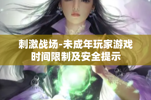 刺激戰(zhàn)場(chǎng)-未成年玩家游戲時(shí)間限制及安全提示