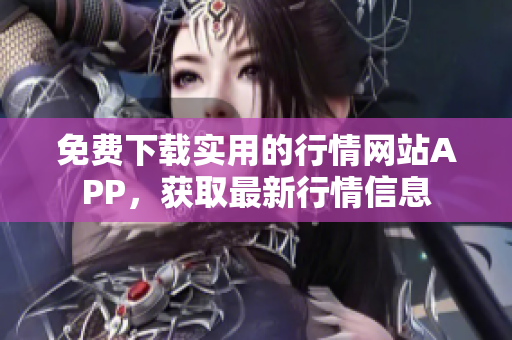 免費下載實用的行情網(wǎng)站APP，獲取最新行情信息