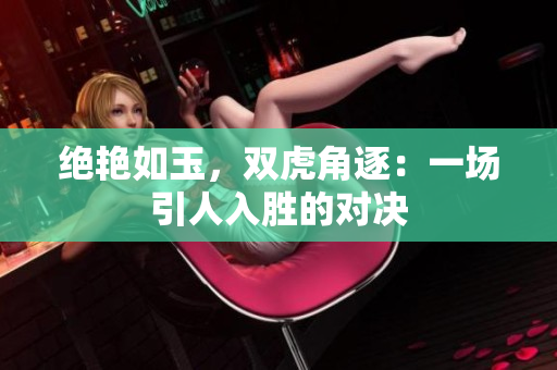 絕艷如玉，雙虎角逐：一場(chǎng)引人入勝的對(duì)決