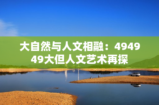 大自然與人文相融：494949大但人文藝術(shù)再探