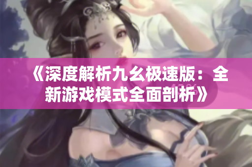 《深度解析九幺極速版：全新游戲模式全面剖析》