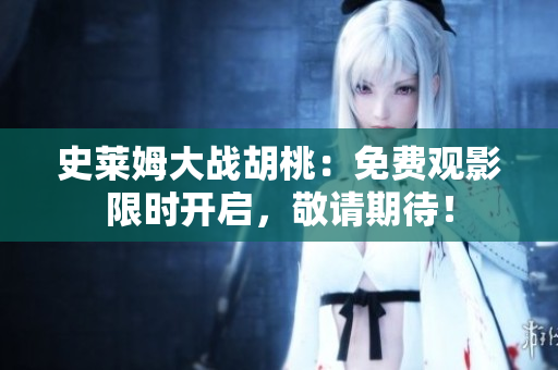 史萊姆大戰(zhàn)胡桃：免費觀影限時開啟，敬請期待！