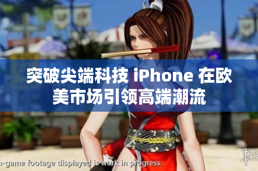 突破尖端科技 iPhone 在歐美市場引領高端潮流
