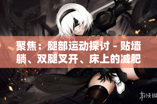 聚焦：腿部運動探討－貼墻躺、雙腿叉開、床上的減肥效果