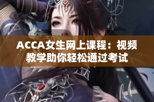 ACCA女生網(wǎng)上課程：視頻教學助你輕松通過考試